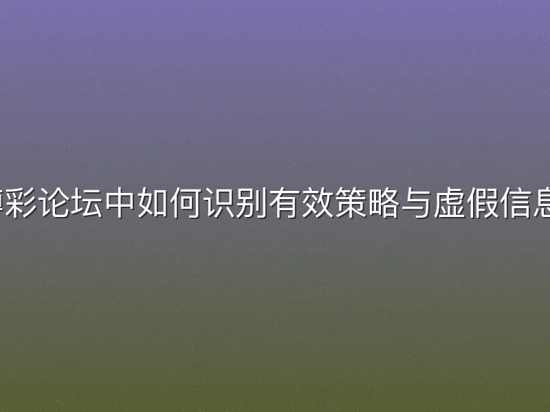 博彩论坛中如何识别有效策略与虚假信息？