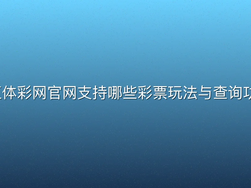 浙江体彩网官网支持哪些彩票玩法与查询功能？